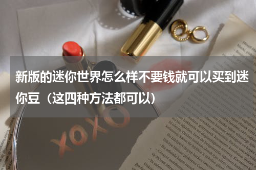 新版的迷你世界怎么样不要钱就可以买到迷你豆（这四种方法都可以）