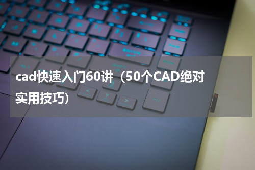 cad快速入门60讲（50个CAD绝对实用技巧）