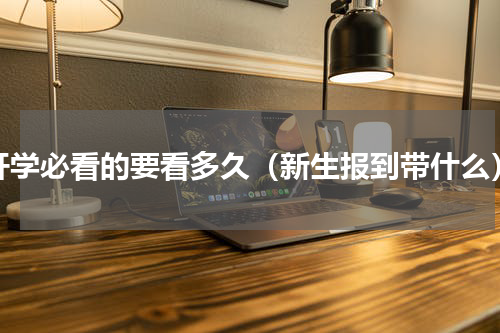开学必看的要看多久（新生报到带什么）