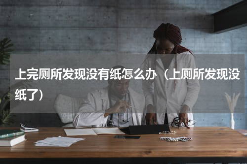 上完厕所发现没有纸怎么办（上厕所发现没纸了）
