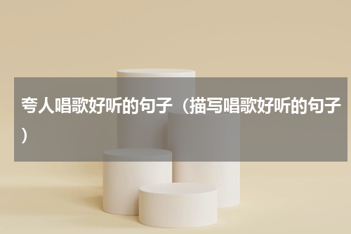 夸人唱歌好听的句子（描写唱歌好听的句子）