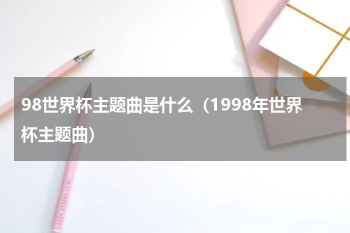 98世界杯主题曲是什么（1998年世界杯主题曲）
