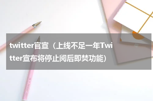 twitter官宣（上线不足一年Twitter宣布将停止阅后即焚功能）