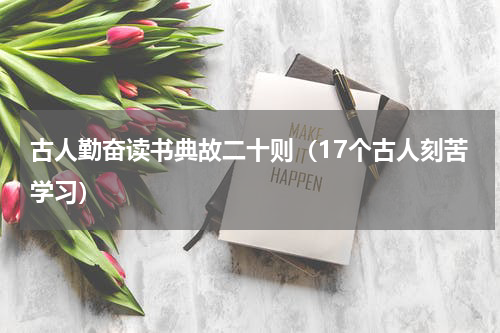 古人勤奋读书典故二十则（17个古人刻苦学习）