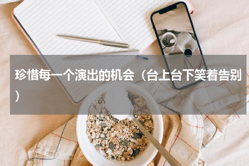 珍惜每一个演出的机会（台上台下笑着告别）