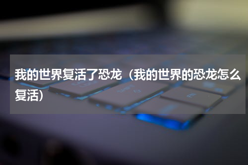 我的世界复活了恐龙（我的世界的恐龙怎么复活）
