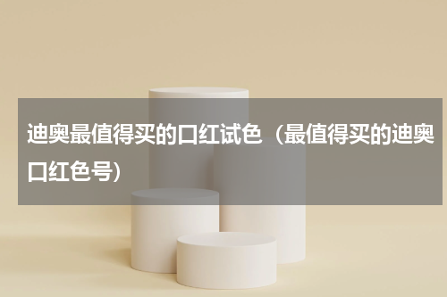 迪奥最值得买的口红试色（最值得买的迪奥口红色号）