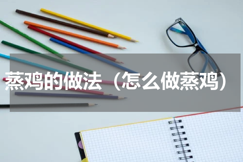 蒸鸡的做法（怎么做蒸鸡）