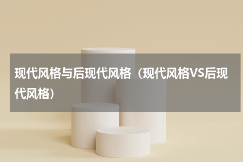 现代风格与后现代风格（现代风格VS后现代风格）