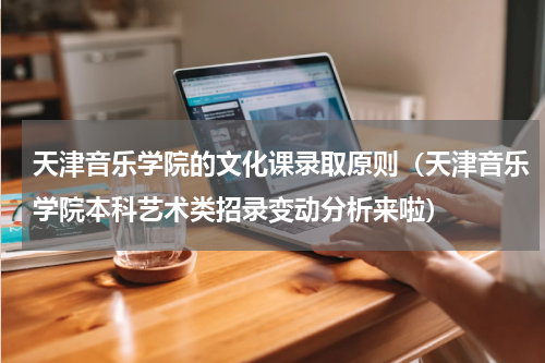 天津音乐学院的文化课录取原则（天津音乐学院本科艺术类招录变动分析来啦）