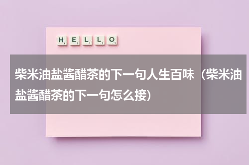 柴米油盐酱醋茶的下一句人生百味（柴米油盐酱醋茶的下一句怎么接）