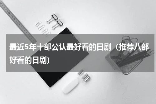 最近5年十部公认最好看的日剧（推荐八部好看的日剧）