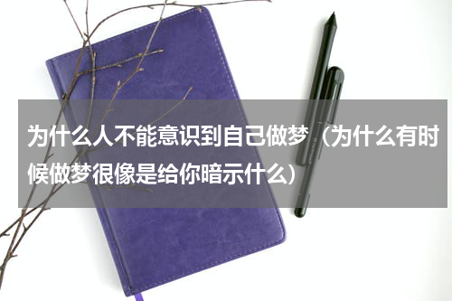 为什么人不能意识到自己做梦（为什么有时候做梦很像是给你暗示什么）