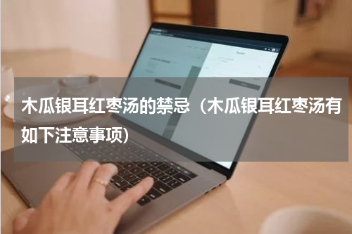 木瓜银耳红枣汤的禁忌（木瓜银耳红枣汤有如下注意事项）