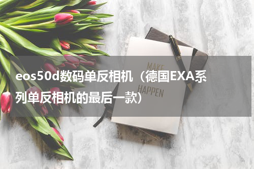 eos50d数码单反相机（德国EXA系列单反相机的最后一款）