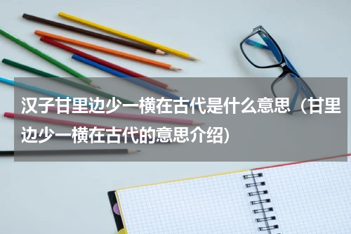 汉子甘里边少一横在古代是什么意思（甘里边少一横在古代的意思介绍）
