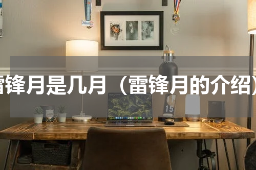 雷锋月是几月（雷锋月的介绍）