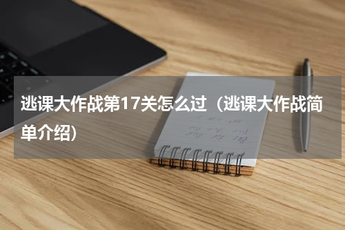 逃课大作战第17关怎么过（逃课大作战简单介绍）