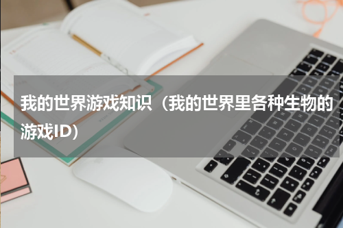 我的世界游戏知识（我的世界里各种生物的游戏ID）
