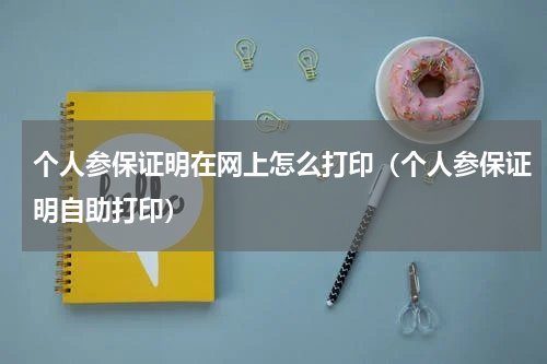 个人参保证明在网上怎么打印（个人参保证明自助打印）