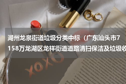 湖州龙泉街道垃圾分类中标（广东汕头市7158万龙湖区龙祥街道道路清扫保洁及垃圾收集作业服务采购项目的中标公告）