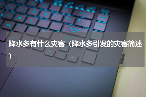 降水多有什么灾害（降水多引发的灾害简述）