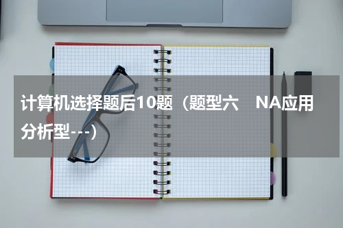 计算机选择题后10题（题型六　NA应用分析型---）