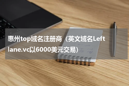 惠州top域名注册商（英文域名Leftlane.vc以6000美元交易）