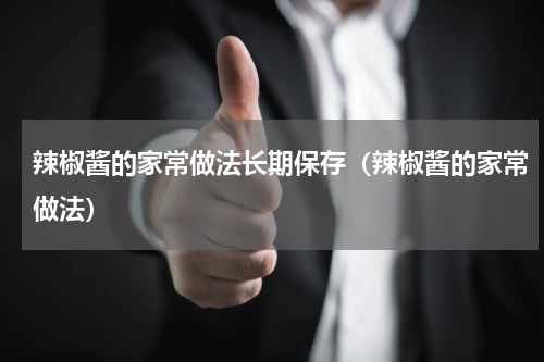 辣椒酱的家常做法长期保存（辣椒酱的家常做法）