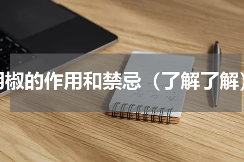 胡椒的作用和禁忌（了解了解）