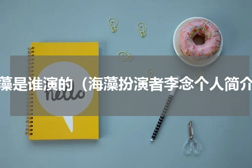 海藻是谁演的（海藻扮演者李念个人简介）
