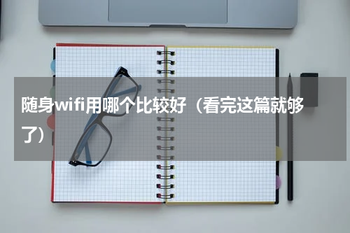随身wifi用哪个比较好（看完这篇就够了）