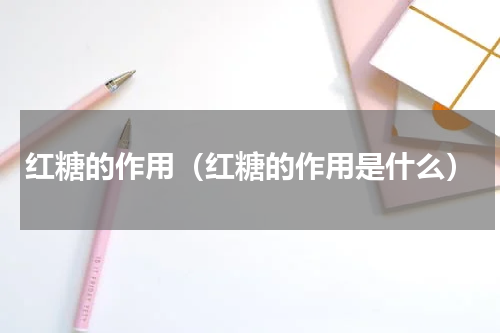 红糖的作用（红糖的作用是什么）