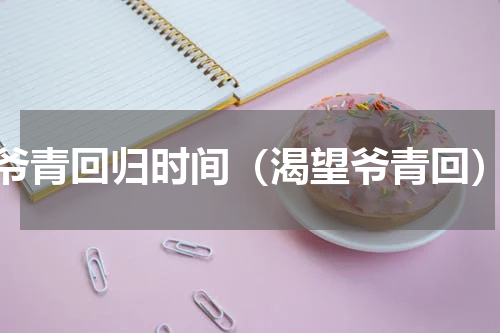 爷青回归时间（渴望爷青回）