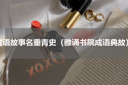 成语故事名垂青史（雅诵书院成语典故）