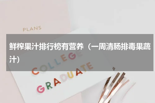 鲜榨果汁排行榜有营养（一周清肠排毒果蔬汁）