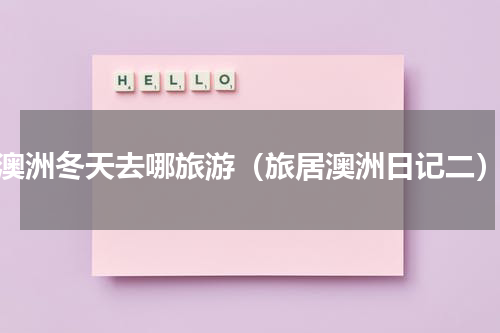 澳洲冬天去哪旅游（旅居澳洲日记二）