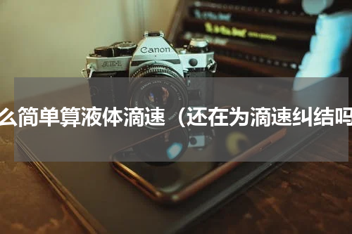 怎么简单算液体滴速（还在为滴速纠结吗）