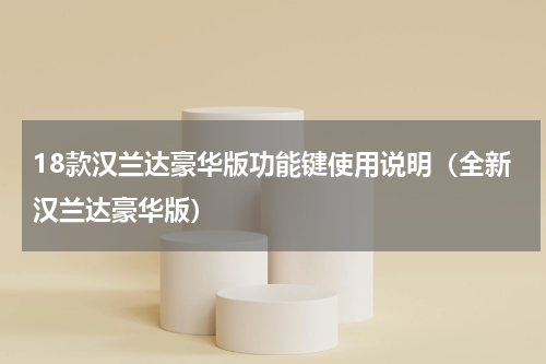 18款汉兰达豪华版功能键使用说明（全新汉兰达豪华版）