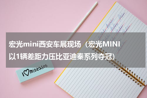 宏光mini西安车展现场（宏光MINI以1辆差距力压比亚迪秦系列夺冠）