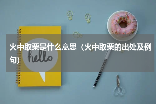 火中取栗是什么意思（火中取栗的出处及例句）