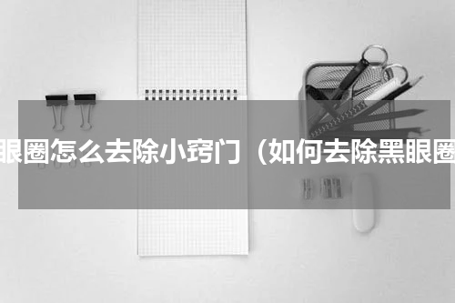 黑眼圈怎么去除小窍门（如何去除黑眼圈）