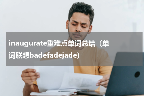 inaugurate重难点单词总结（单词联想badefadejade）