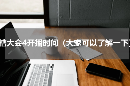 吐槽大会4开播时间（大家可以了解一下）