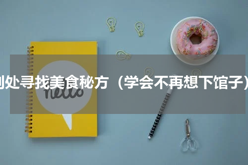 到处寻找美食秘方（学会不再想下馆子）