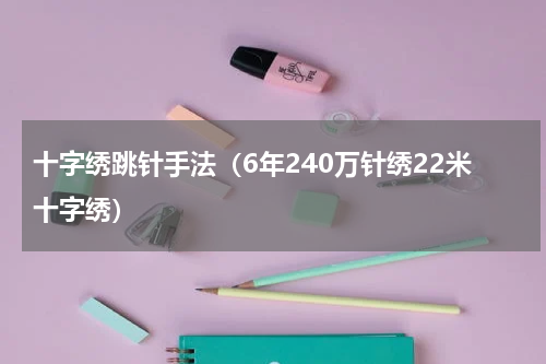 十字绣跳针手法（6年240万针绣22米十字绣）