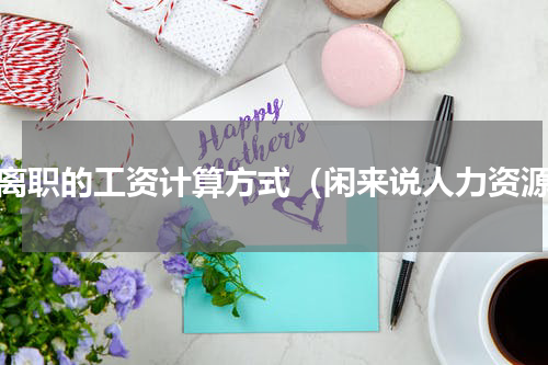 已离职的工资计算方式（闲来说人力资源）