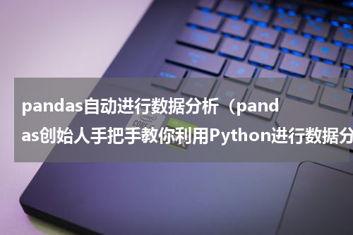 pandas自动进行数据分析（pandas创始人手把手教你利用Python进行数据分析）