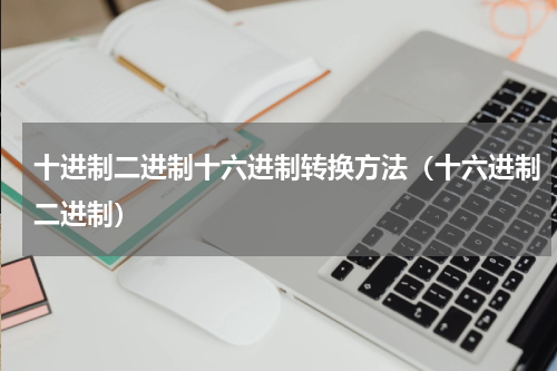 十进制二进制十六进制转换方法（十六进制二进制）