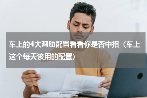 车上的4大鸡肋配置看看你是否中招（车上这个每天该用的配置）